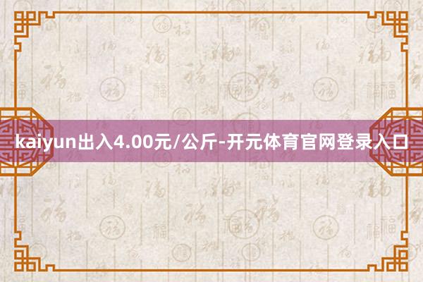 kaiyun出入4.00元/公斤-开元体育官网登录入口