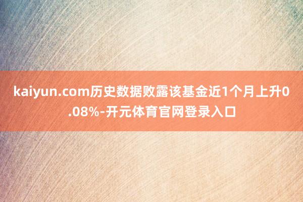 kaiyun.com历史数据败露该基金近1个月上升0.08%-开元体育官网登录入口