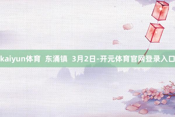 kaiyun体育  东涌镇  3月2日-开元体育官网登录入口