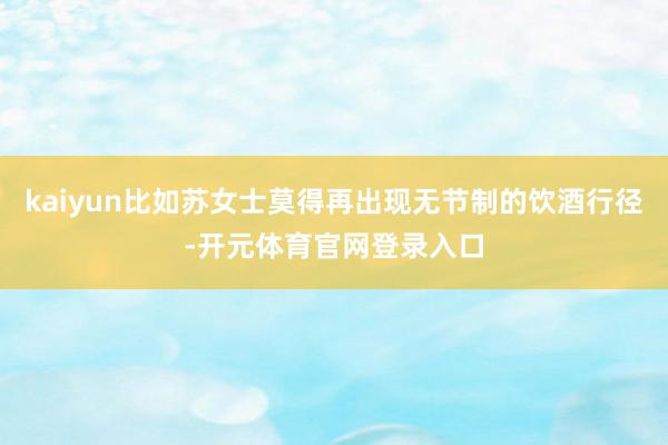 kaiyun比如苏女士莫得再出现无节制的饮酒行径-开元体育官网登录入口